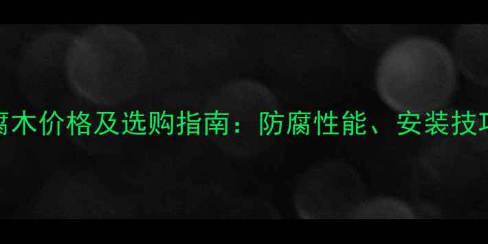 图片 菠萝格防腐木价格及选购指南：防腐性能、安装技巧与维护全