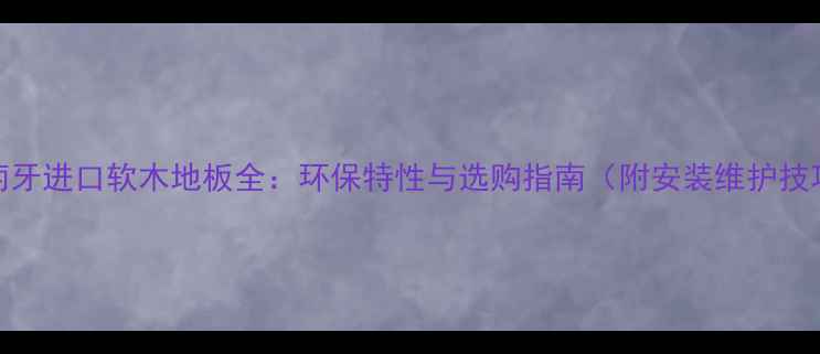 图片 葡萄牙进口软木地板全：环保特性与选购指南（附安装维护技巧）