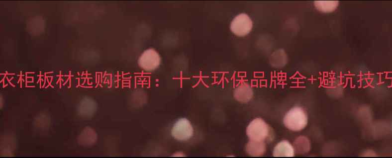 图片 衣柜板材选购指南：十大环保品牌全+避坑技巧