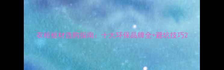 图片 衣柜板材选购指南：十大环保品牌全+避坑技巧2