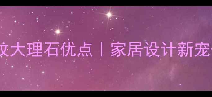 图片 装修必看！啡网纹大理石优点｜家居设计新宠子的6大硬核优势