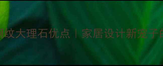 图片 装修必看！啡网纹大理石优点｜家居设计新宠子的6大硬核优势2