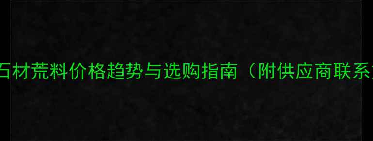 图片 西乡黑石材荒料价格趋势与选购指南（附供应商联系方式）2