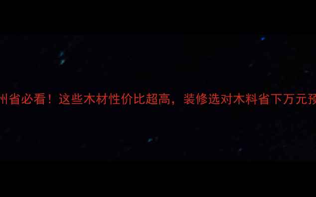 图片 贵州省必看！这些木材性价比超高，装修选对木料省下万元预算