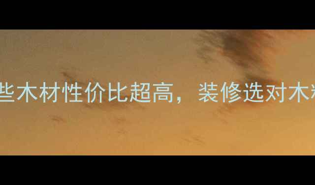 图片 贵州省必看！这些木材性价比超高，装修选对木料省下万元预算2