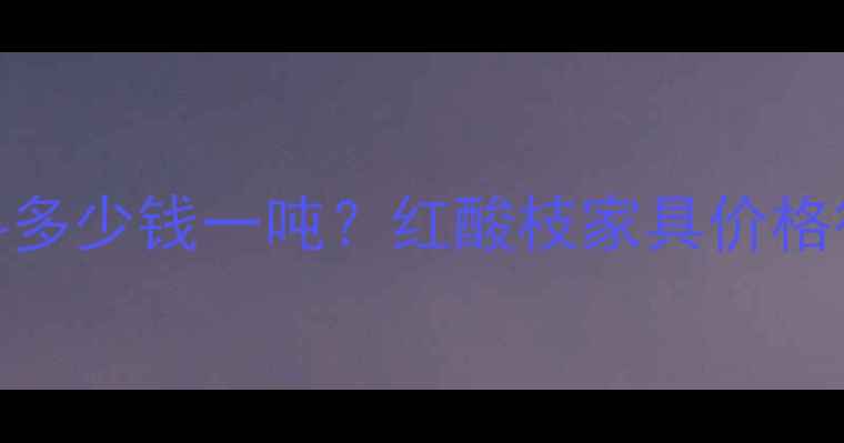 图片 越南红酸枝木料多少钱一吨？红酸枝家具价格行情及选购指南