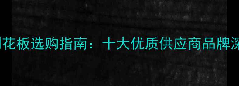 图片 进口OSB定向刨花板选购指南：十大优质供应商品牌深度与避坑要点