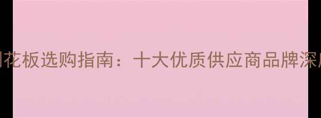 图片 进口OSB定向刨花板选购指南：十大优质供应商品牌深度与避坑要点1