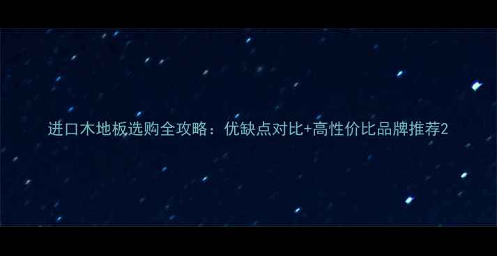 图片 进口木地板选购全攻略：优缺点对比+高性价比品牌推荐2