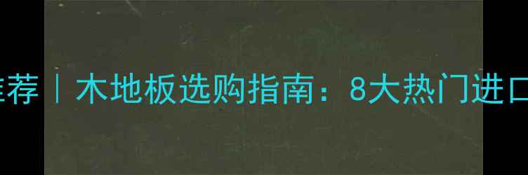 图片 进口木材品牌推荐｜木地板选购指南：8大热门进口木材优缺点全1