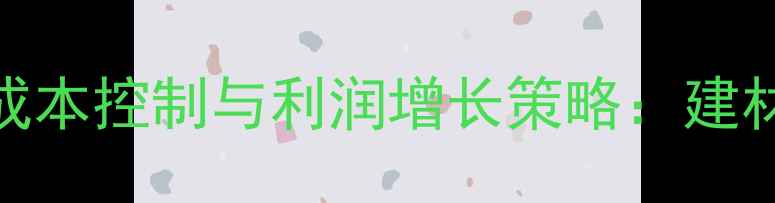 图片 进口木材采购成本控制与利润增长策略：建材企业必读指南