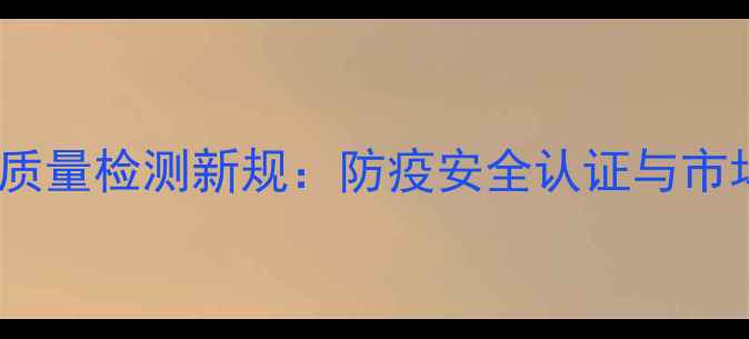 图片 进口板材质量检测新规：防疫安全认证与市场趋势全2