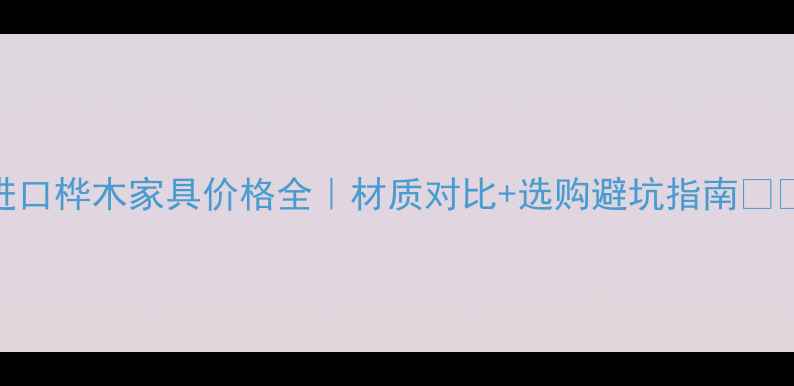 图片 进口桦木家具价格全｜材质对比+选购避坑指南💰✅