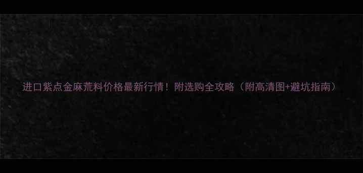 图片 进口紫点金麻荒料价格最新行情！附选购全攻略（附高清图+避坑指南）