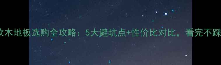 图片 进口软木地板选购全攻略：5大避坑点+性价比对比，看完不踩雷！1