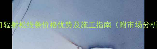 图片 进口辐射松线条价格优势及施工指南（附市场分析）2