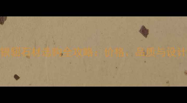 图片 进口银貂石材选购全攻略：价格、品质与设计趋势