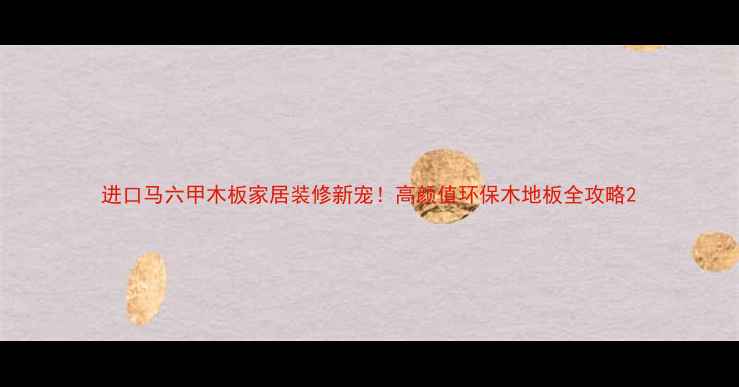 图片 进口马六甲木板家居装修新宠！高颜值环保木地板全攻略2