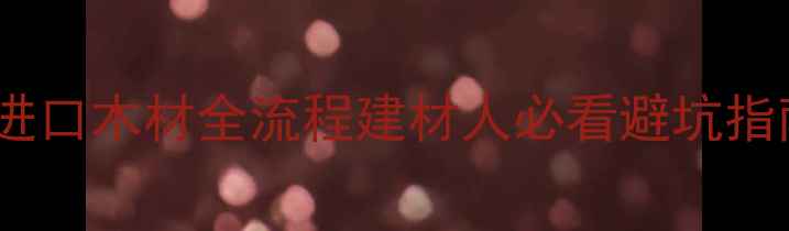 图片 连云港进口木材全流程建材人必看避坑指南📦💡1