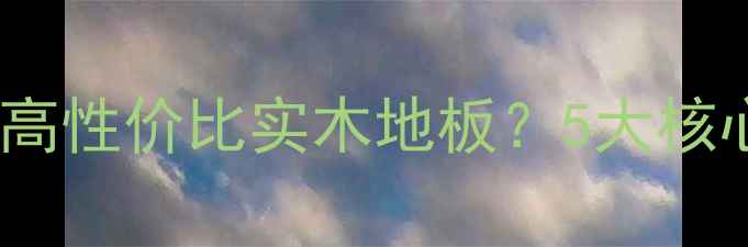 图片 选购指南：如何挑选高性价比实木地板？5大核心指标+避坑技巧全！