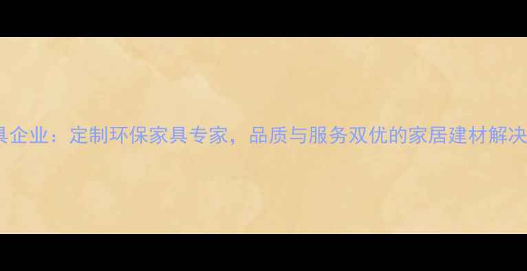 图片 邳州官湖家具企业：定制环保家具专家，品质与服务双优的家居建材解决方案提供商1