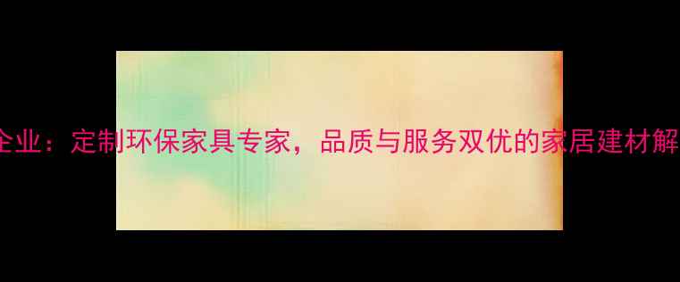 图片 邳州官湖家具企业：定制环保家具专家，品质与服务双优的家居建材解决方案提供商2