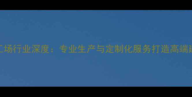 图片 郑州原木加工场行业深度：专业生产与定制化服务打造高端建材解决方案