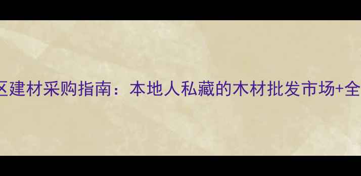 图片 重庆南岸区建材采购指南：本地人私藏的木材批发市场+全攻略🏡💡1