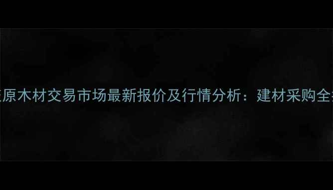 图片 重庆原木材交易市场最新报价及行情分析：建材采购全指南