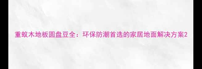 图片 重蚁木地板圆盘豆全：环保防潮首选的家居地面解决方案2
