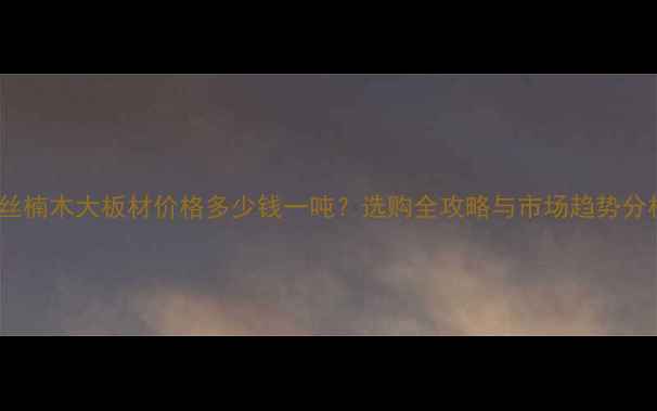 图片 金丝楠木大板材价格多少钱一吨？选购全攻略与市场趋势分析2