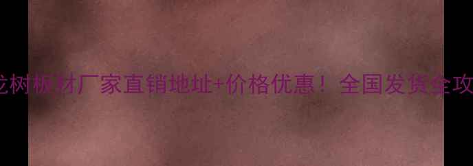 图片 金龙树板材厂家直销地址+价格优惠！全国发货全攻略2