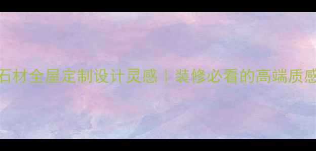 图片 银丝深灰石材全屋定制设计灵感｜装修必看的高端质感选择指南