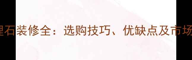 图片 银星白大理石装修全：选购技巧、优缺点及市场趋势指南2