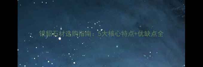 图片 银貂石材选购指南：5大核心特点+优缺点全