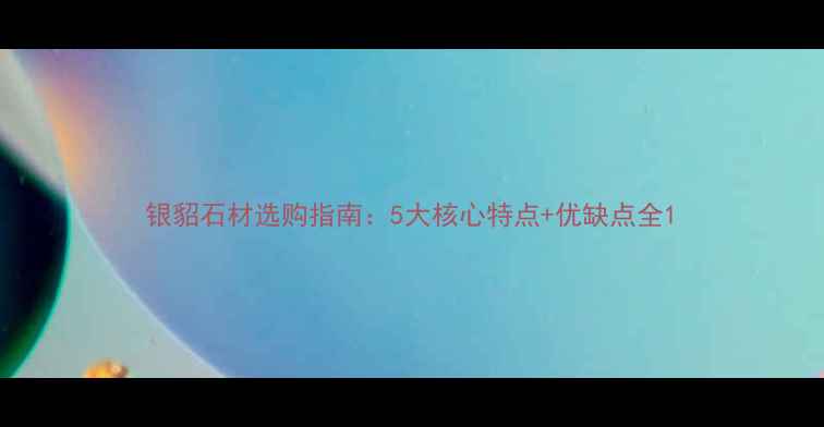 图片 银貂石材选购指南：5大核心特点+优缺点全1