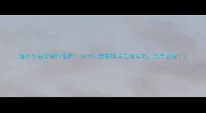 图片 锯木头安全操作指南：10大注意事项与专业技巧，新手必看！2