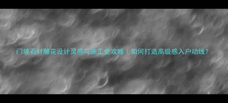 图片 门坡石材雕花设计灵感与施工全攻略｜如何打造高级感入户动线？
