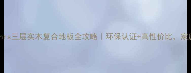 图片 闭眼入！Kahrs三层实木复合地板全攻略｜环保认证+高性价比，家庭装修必看1