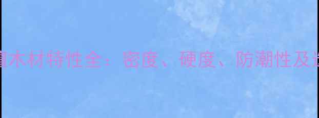 图片 阔叶黄檀木材特性全：密度、硬度、防潮性及选购指南