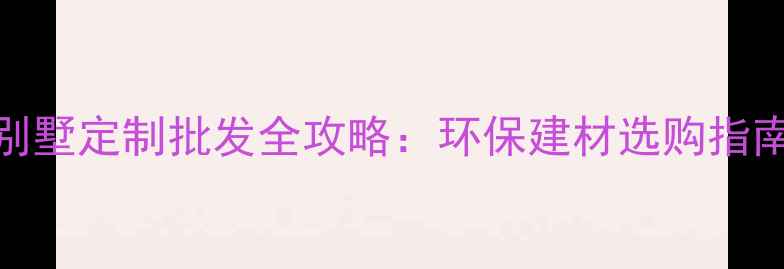 图片 防腐木别墅定制批发全攻略：环保建材选购指南与价格
