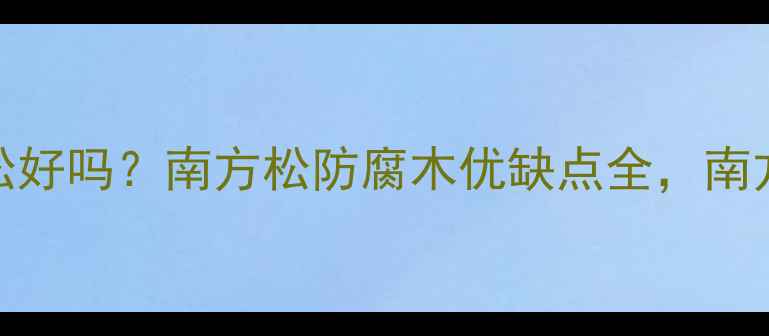 图片 防腐木南方松好吗？南方松防腐木优缺点全，南方地区必看！