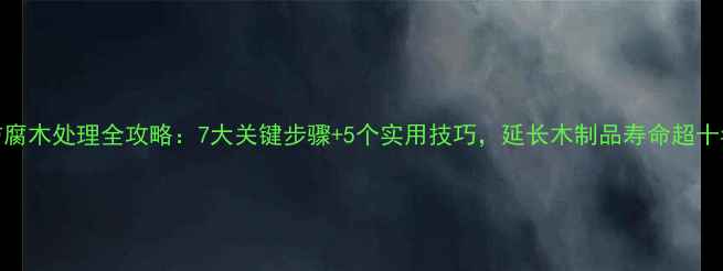 图片 防腐木处理全攻略：7大关键步骤+5个实用技巧，延长木制品寿命超十年