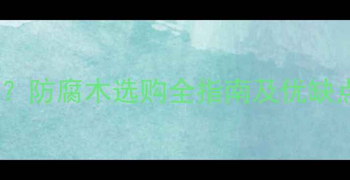 图片 防腐木是什么木材？防腐木选购全指南及优缺点（附品牌推荐）1