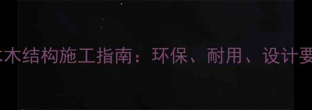 图片 防腐木木结构施工指南：环保、耐用、设计要点全1