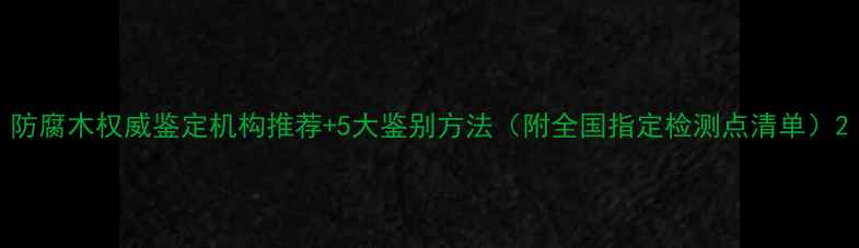 图片 防腐木权威鉴定机构推荐+5大鉴别方法（附全国指定检测点清单）2