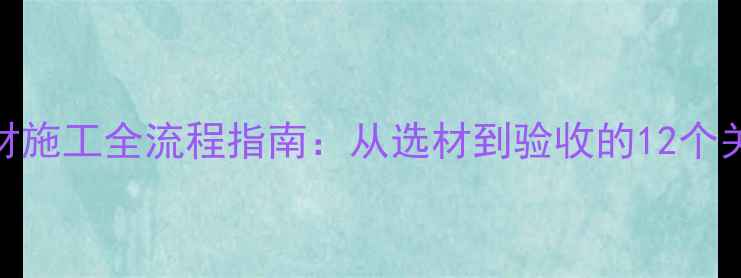 图片 防腐木材施工全流程指南：从选材到验收的12个关键步骤