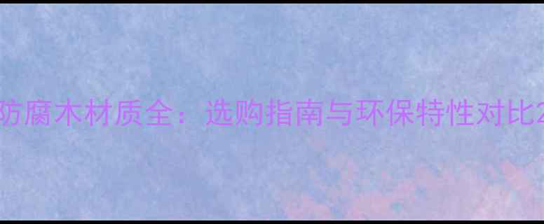 图片 防腐木材质全：选购指南与环保特性对比2