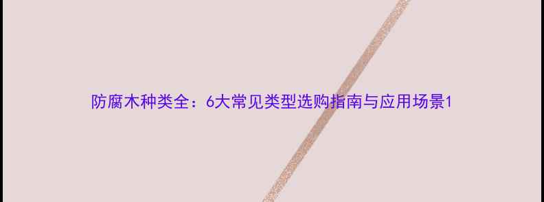图片 防腐木种类全：6大常见类型选购指南与应用场景1