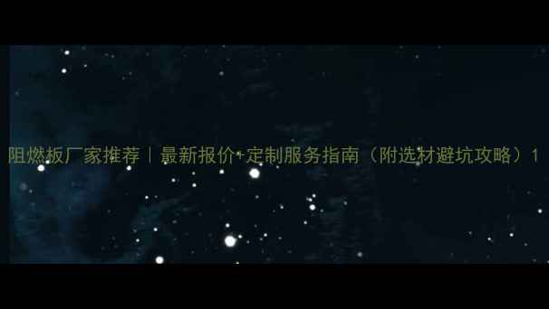 图片 阻燃板厂家推荐｜最新报价+定制服务指南（附选材避坑攻略）1